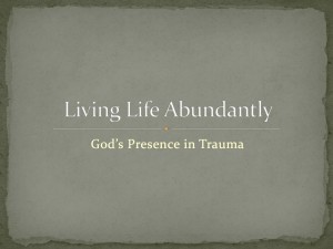 160501 Living Life Abundantly - Gods presence in trauma